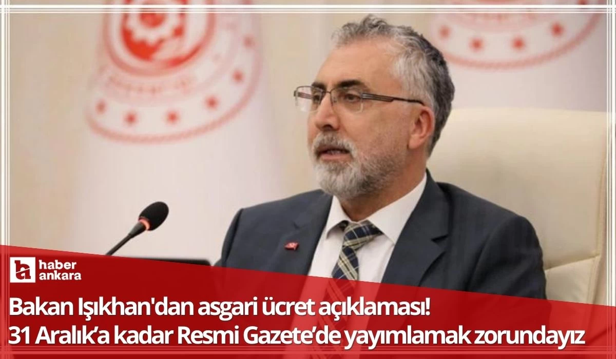 Bakan Işıkhan'dan asgari ücret açıklaması! 31 Aralık’a kadar Resmi Gazete’de yayımlamak zorundayız