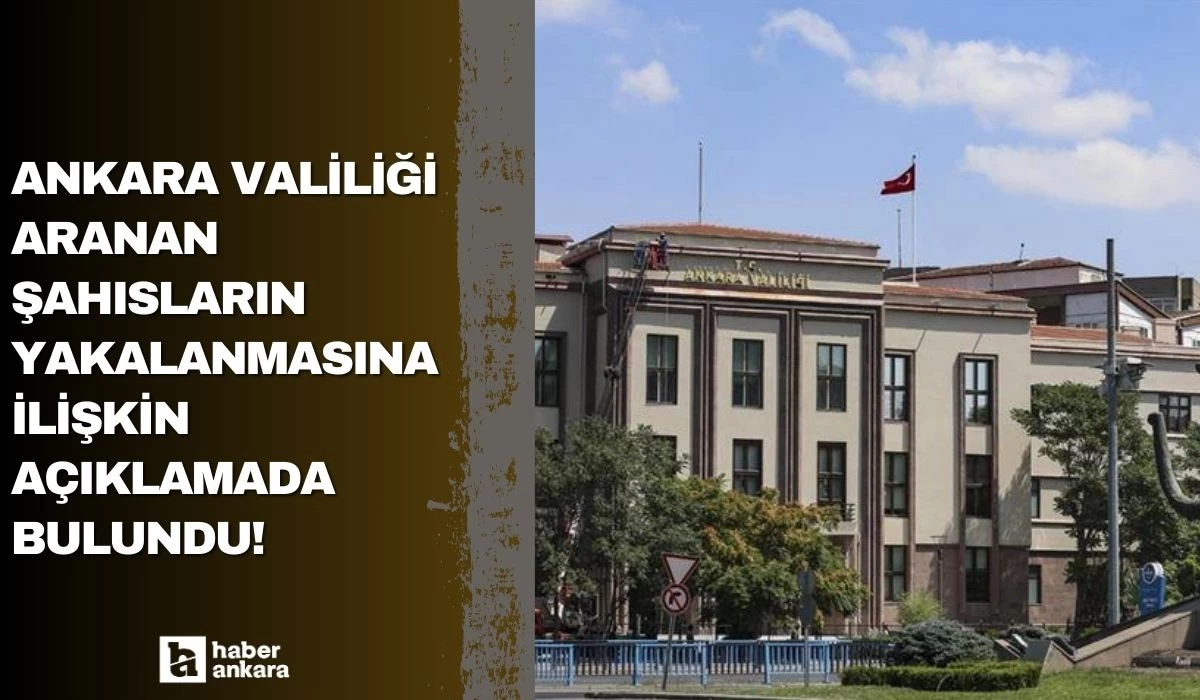 Ankara Valiliği aranan şahısların yakalanmasına ilişkin açıklamada bulundu!