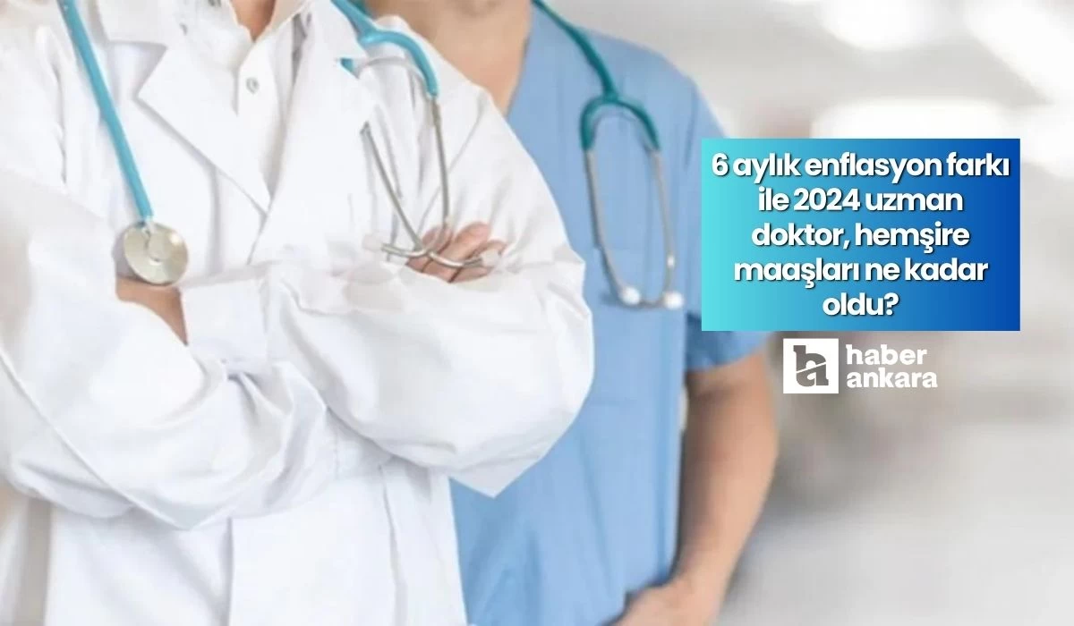 6 aylık enflasyon farkı ile 2024 uzman doktor, hemşire maaşları ne kadar oldu?