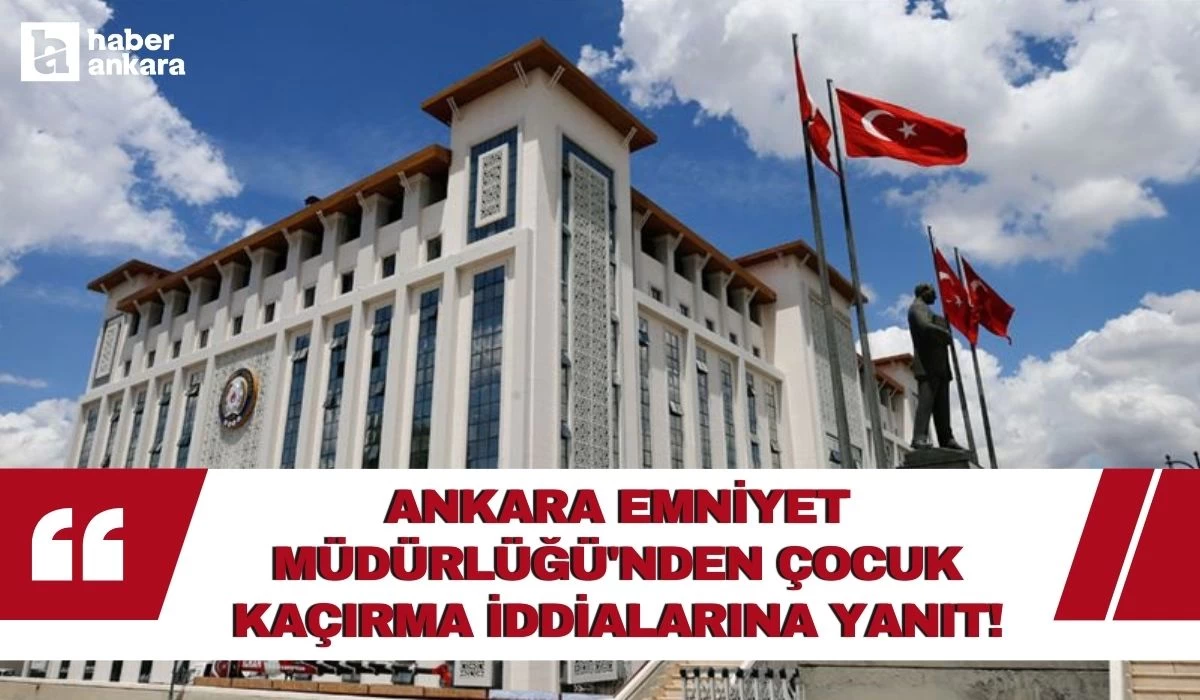 Ankara Emniyet Müdürlüğü'nden çocuk kaçırma iddialarına yanıt!