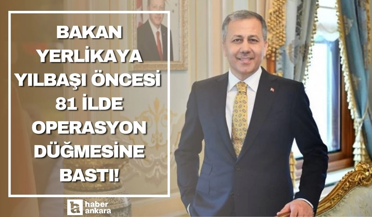 Bakan Yerlikaya yılbaşı öncesi 81 ilde operasyon düğmesine bastı!