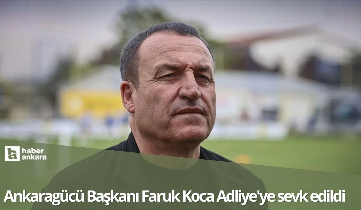 Ankaragücü Başkanı Koca Adliye'ye sevk edildi