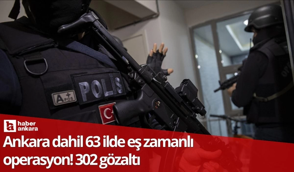 Ankara dahil 63 ilde eş zamanlı operasyon! 302 gözaltı