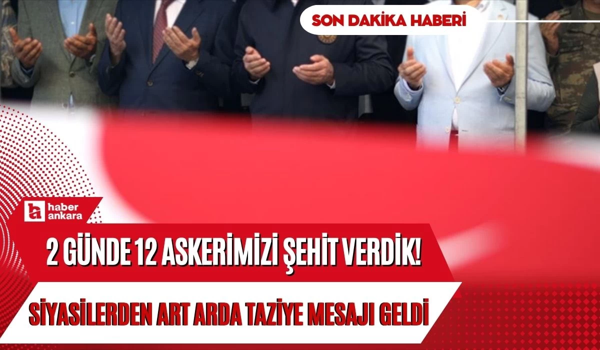 2 günde 12 askerimizi şehit verdik! Siyasilerden şehitlerimiz için taziye mesajı geldi