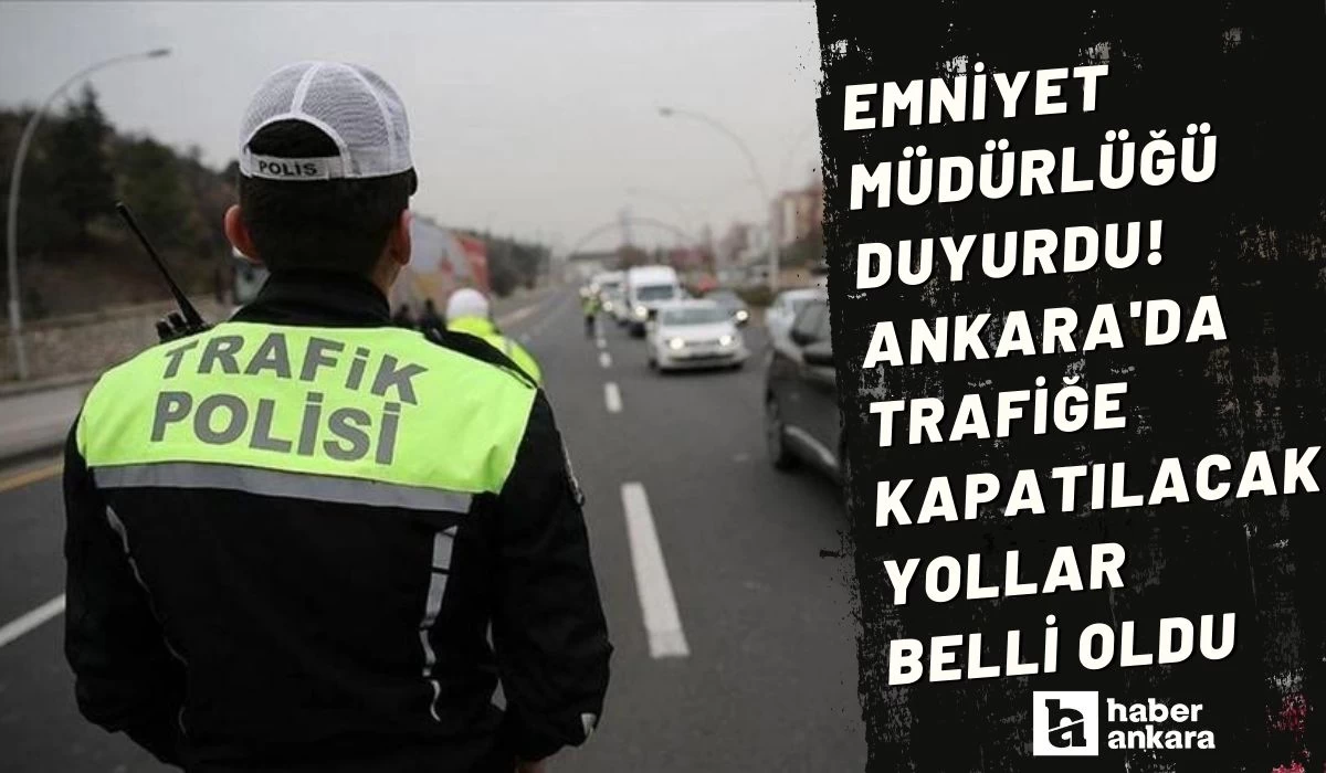 Emniyet Müdürlüğü duyurdu! Ankara'da trafiğe kapatılacak yollar belli oldu