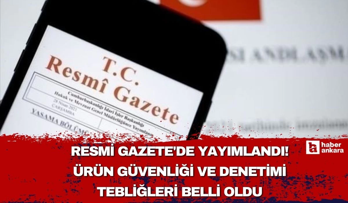 Resmi Gazete'de yayımlandı! Ürün Güvenliği ve Denetimi Tebliğleri belli oldu