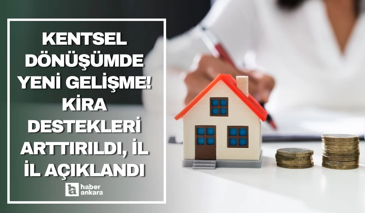 Kentsel dönüşümde yeni gelişme! Kira destekleri arttırıldı, il il açıklandı