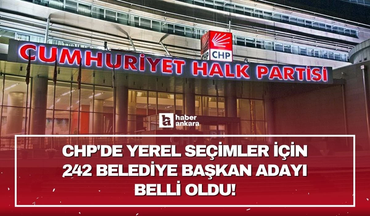 CHP'de yerel seçimler için 242 belediye başkan adayı belli oldu!