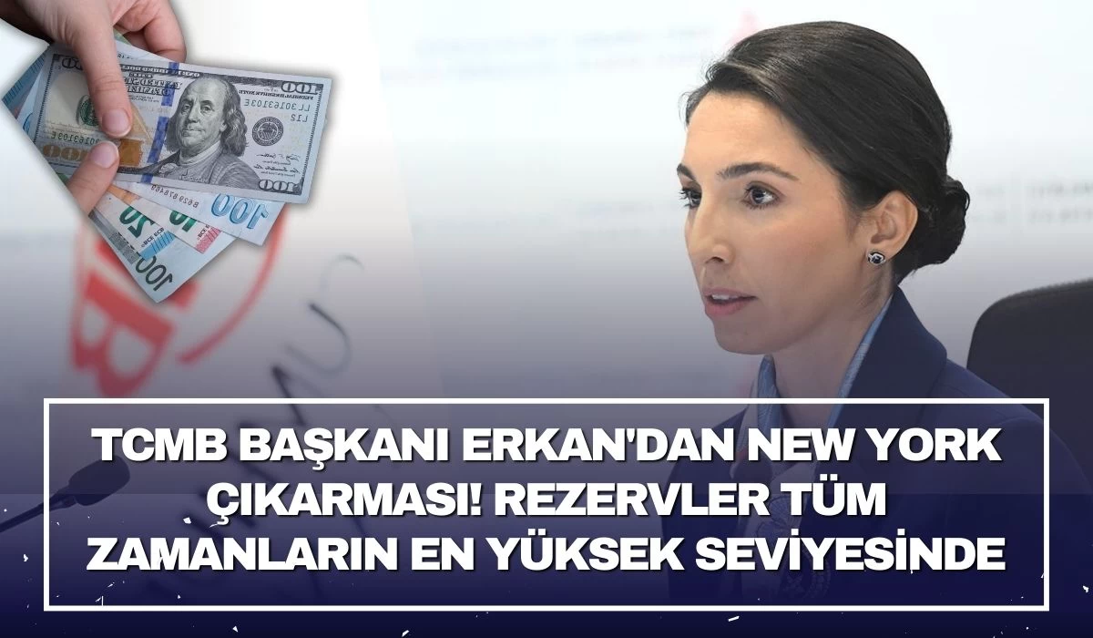 TCMB Başkanı Erkan'dan New York çıkarması! Rezervler tüm zamanların en yüksek seviyesinde