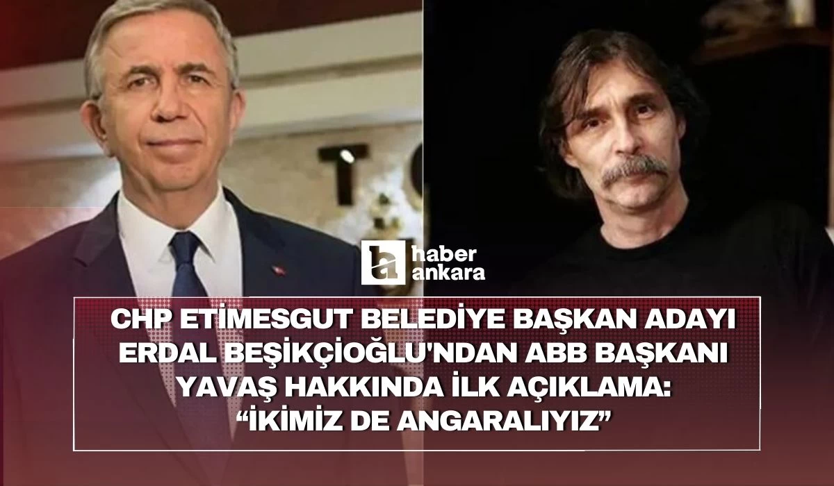 CHP Etimesgut Belediye Başkan Adayı Erdal Beşikçioğlu'ndan ABB Başkanı Yavaş hakkında ilk açıklama! İkimiz de Angaralıyız