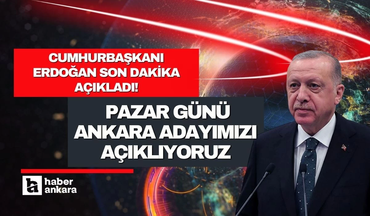 Cumhurbaşkanı Erdoğan son dakika açıkladı! Pazar günü Ankara adayımızı açıklıyoruz