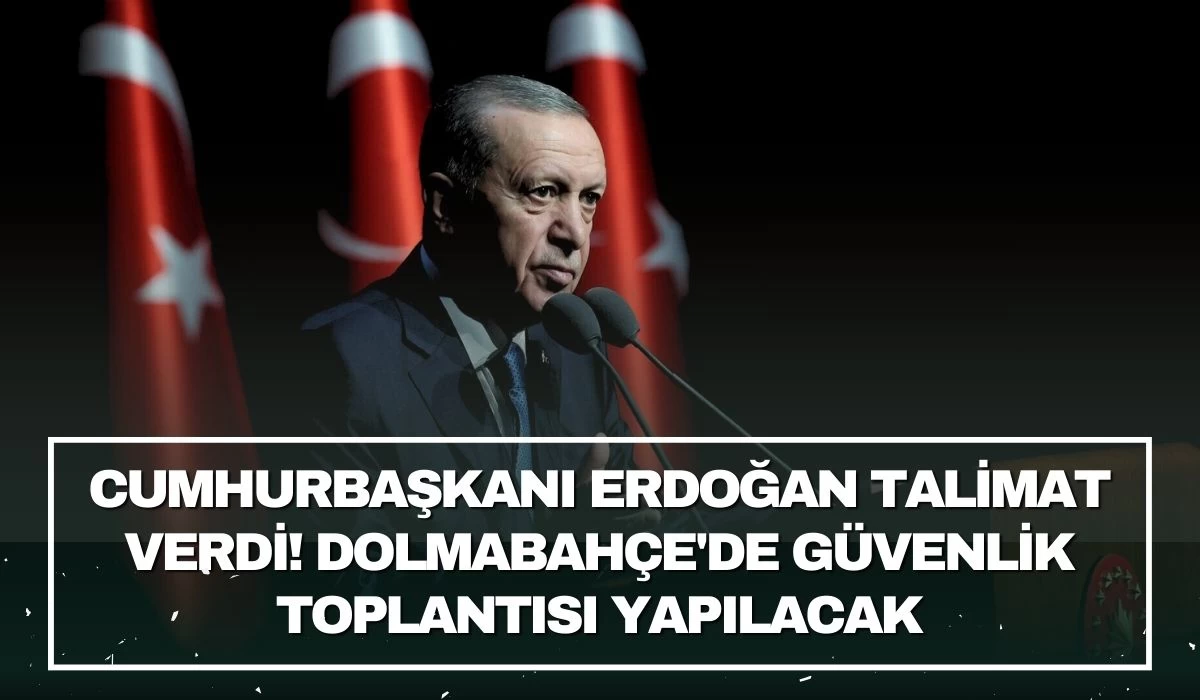 Cumhurbaşkanı Erdoğan talimat verdi! Dolmabahçe'de güvenlik toplantısı yapılacak