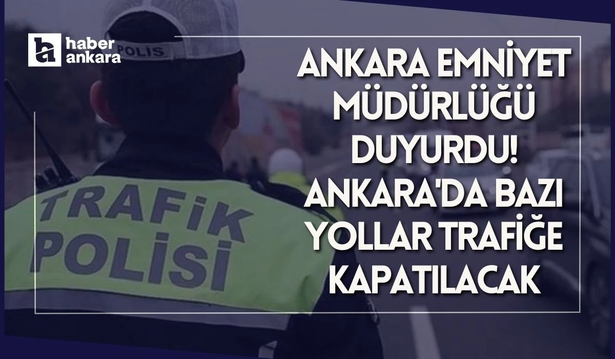 Ankara Emniyet Müdürlüğü duyurdu! İki gün süreyle Ankara'da bazı yollar trafiğe kapatılacak