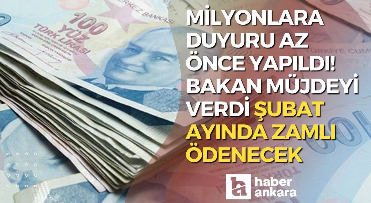 Milyonlara duyuru az önce yapıldı! Bakan müjdeyi verdi şubat ayında zamlı ödenecek