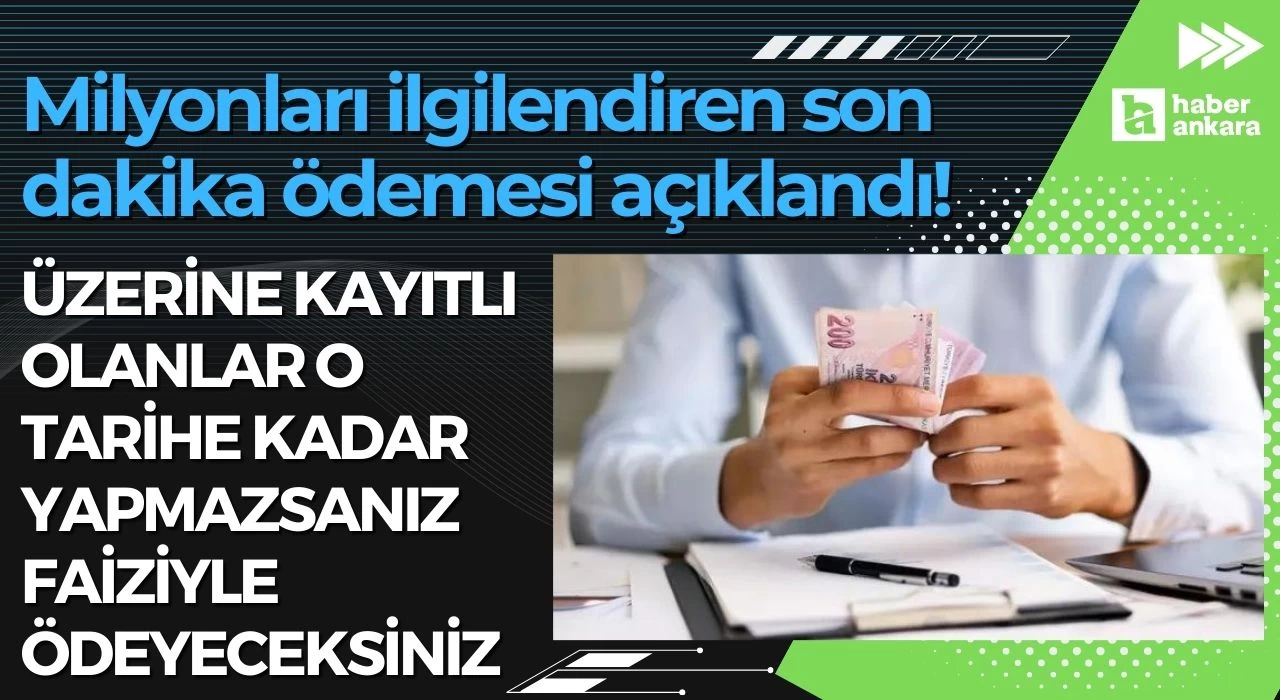 Milyonları ilgilendiren son dakika ödemesi açıklandı! Üzerine kayıtlı olanlar o tarihe kadar yapmazsanız faiziyle ödeyeceksiniz