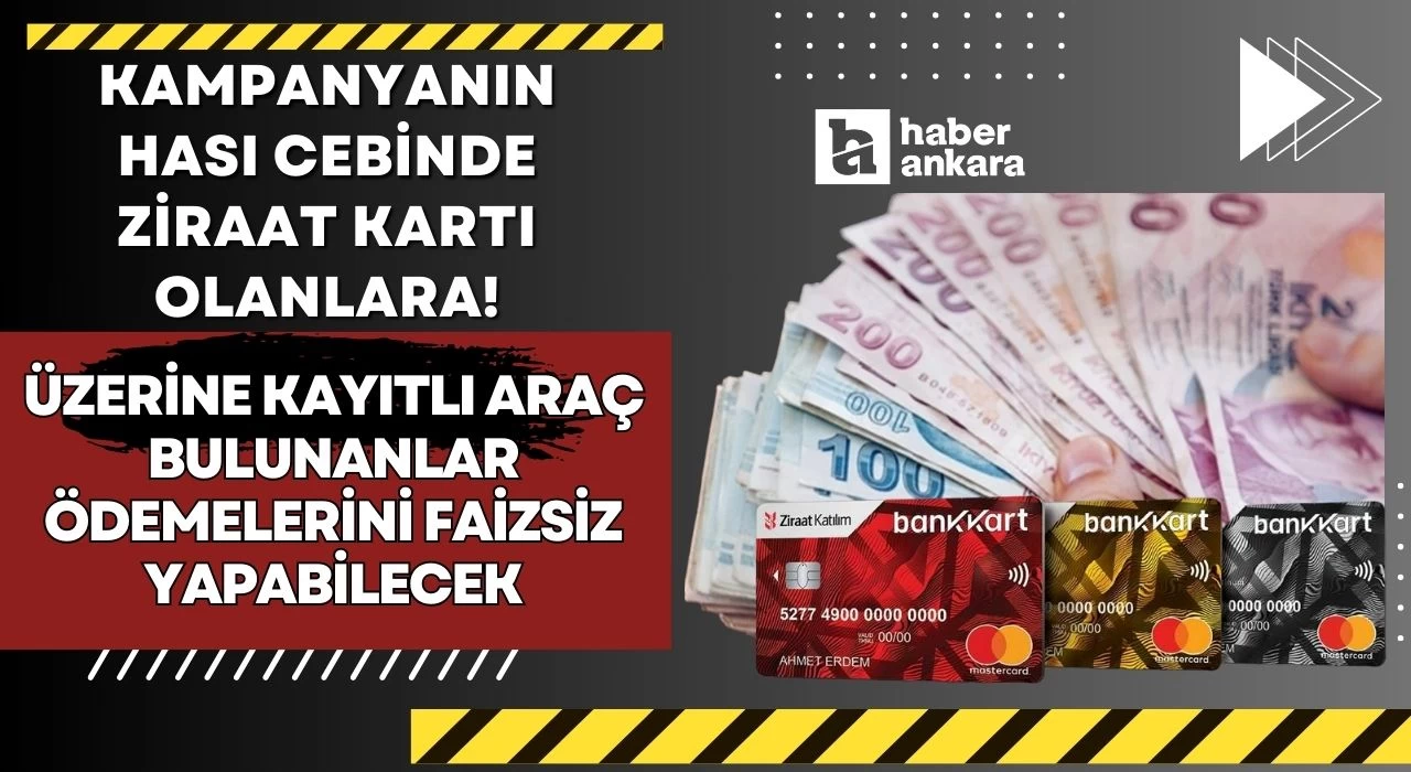 Kampanyanın hası cebinde Ziraat Kartı olanlara! Üzerine kayıtlı araç bulunanlar ödemelerini faizsiz yapabilecek