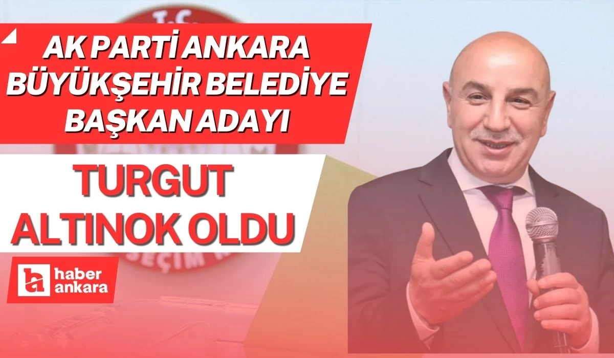 AK Parti Ankara Büyükşehir Belediye Başkan adayı Turgut Altınok oldu!