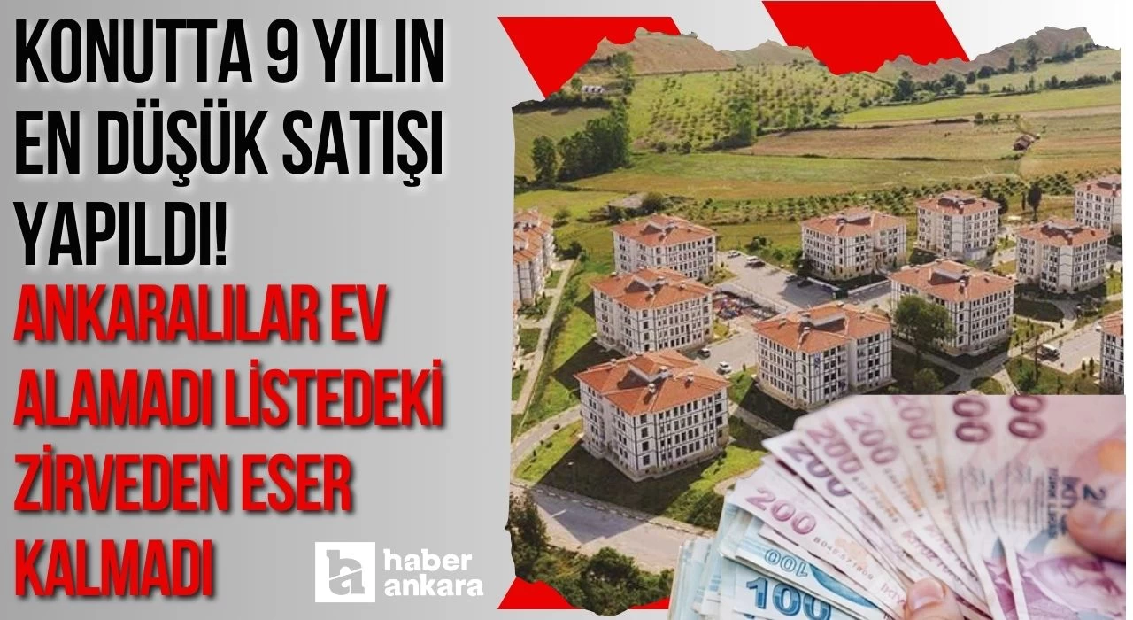 Konutta 9 yılın en düşük satışı yapıldı! Ankaralılar ev alamadı listedeki zirveden eser kalmadı