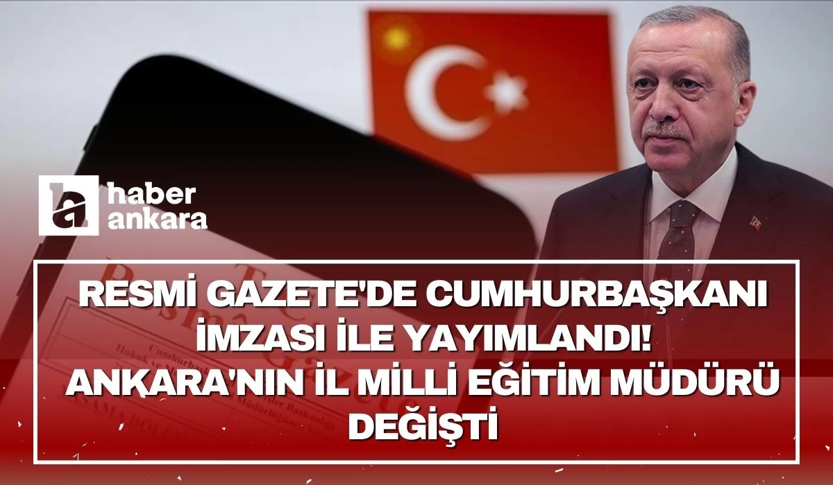 Resmi Gazete'de Cumhurbaşkanı imzası ile yayımlandı! Ankara'nın İl Milli Eğitim Müdürü değişti