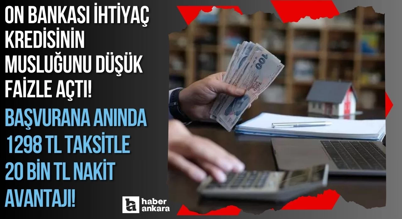 ON Bankası ihtiyaç kredisinin musluğunu düşük faizle açtı! Başvurana anında 1298 TL taksitle 20 bin TL nakit avantajı!