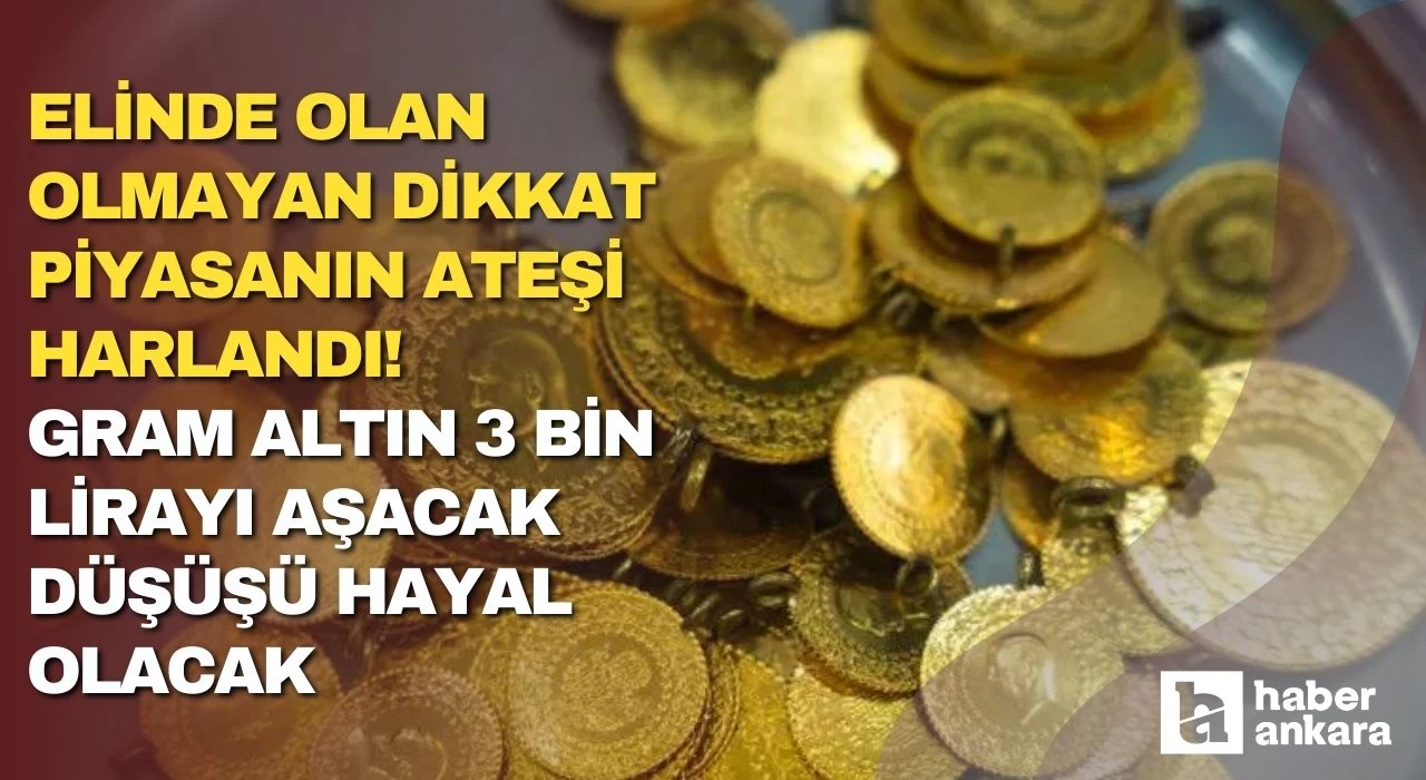 Elinde olan olmayan dikkat piyasanın ateşi harlandı! Gram altın 3 bin lirayı aşacak düşüşü hayal olacak