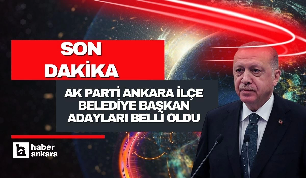 Cumhurbaşkanı Erdoğan son dakika duyurdu! AK Parti Ankara ilçe belediye başkan adayları belli oldu