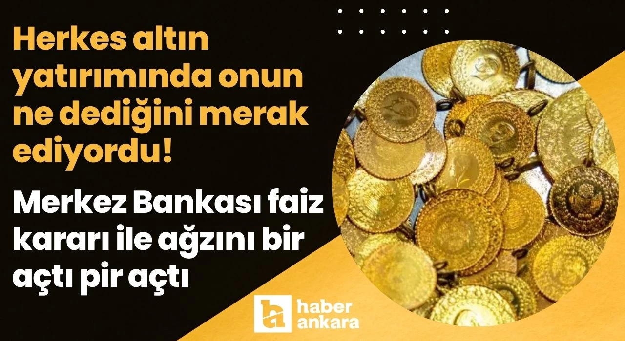 Herkes altın yatırımında onun ne dediğini merak ediyordu! Merkez Bankası faiz kararı ile ağzını bir açtı pir açtı