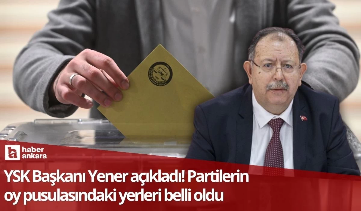 YSK Başkanı Yener açıkladı! Partilerin oy pusulasındaki yerleri belli oldu