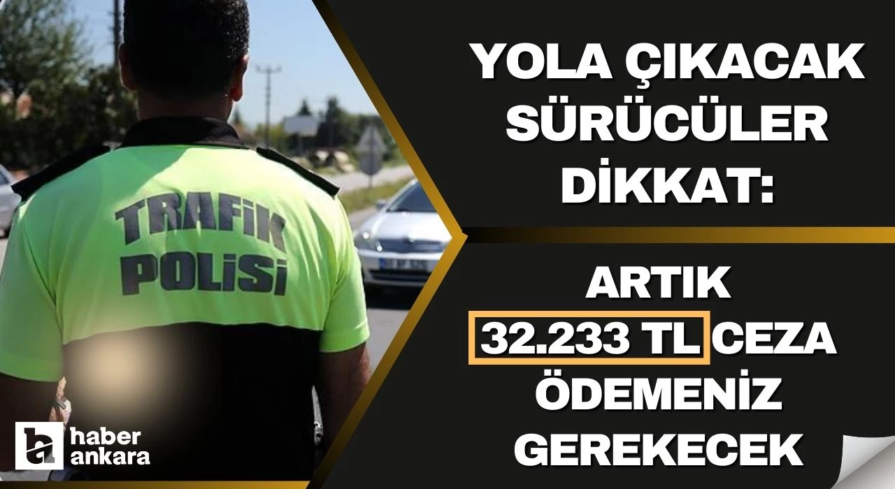 Yola çıkacak sürücüler dikkat yeni ceza belli oldu! Artık 32,233 TL ceza ödemeniz gerekecek