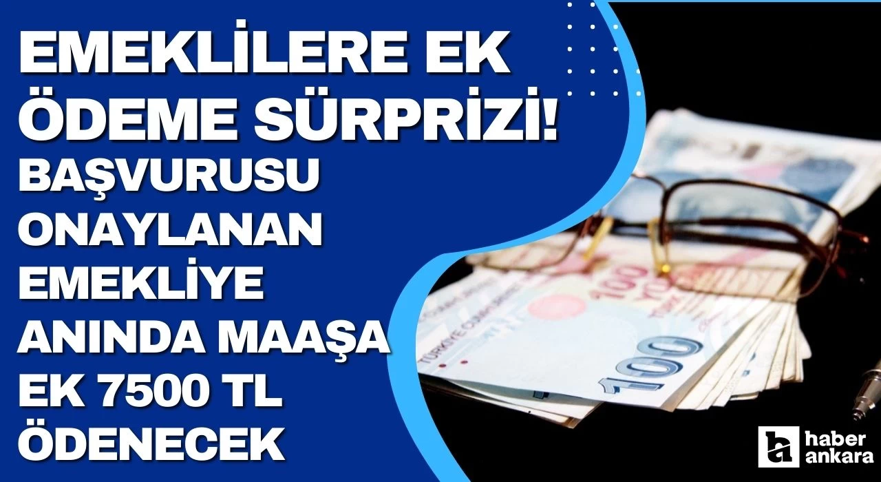 Emeklilere ek ödeme sürprizi! Başvurusu onaylanan emekliye anında maaşa ek 7500 TL ödenecek