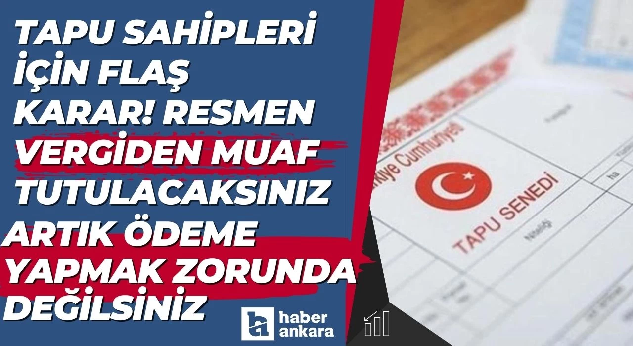 Tapu sahipleri için flaş karar! Resmen vergiden muaf tutulacaksınız artık ödeme yapmak zorunda değilsiniz