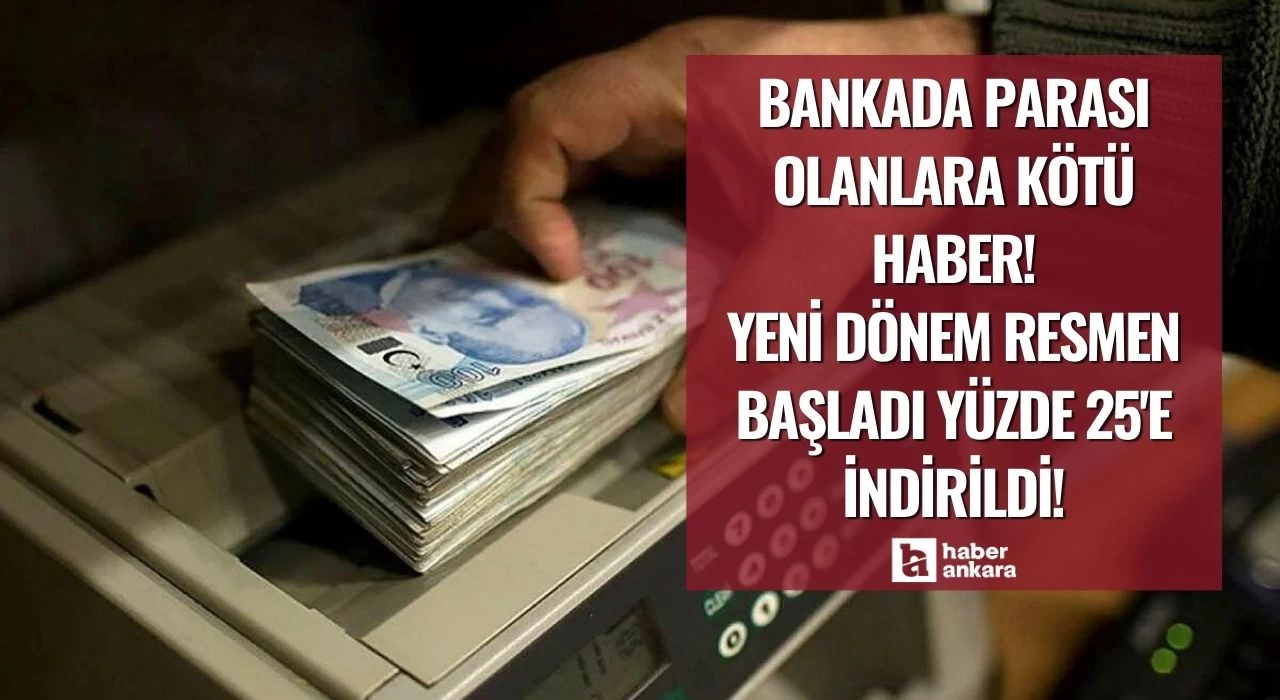 Bankada parası olanlara kötü haber! Yeni dönem resmen başladı yüzde 25'e indirildi!