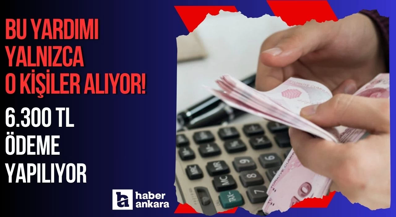 Bu yardımı yalnızca o kişiler alıyor! 6300 TL ödeme yapılıyor durumunuzu kontrol edin