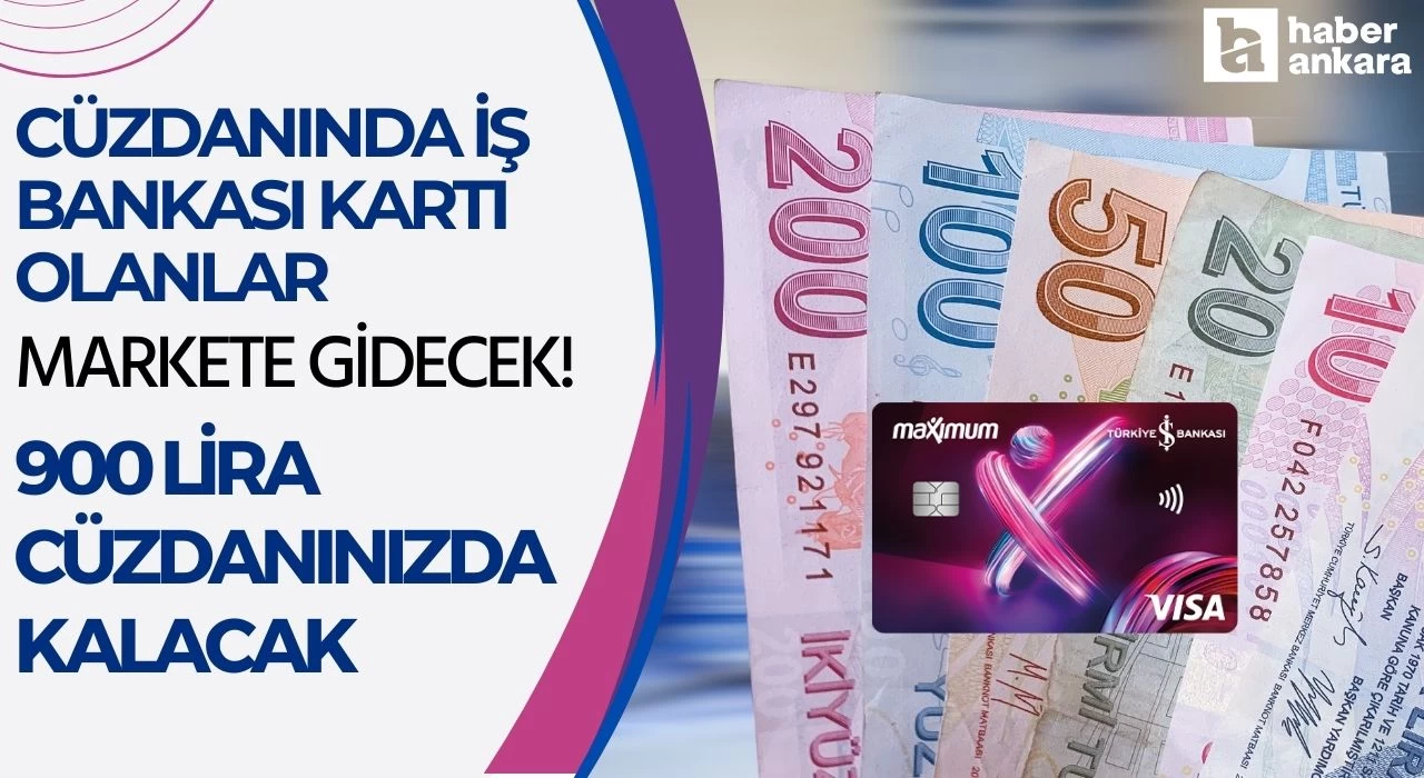 Cüzdanında İş Bankası kartı olanlar markete gidecek! 900 lira cüzdanınızda kalacak