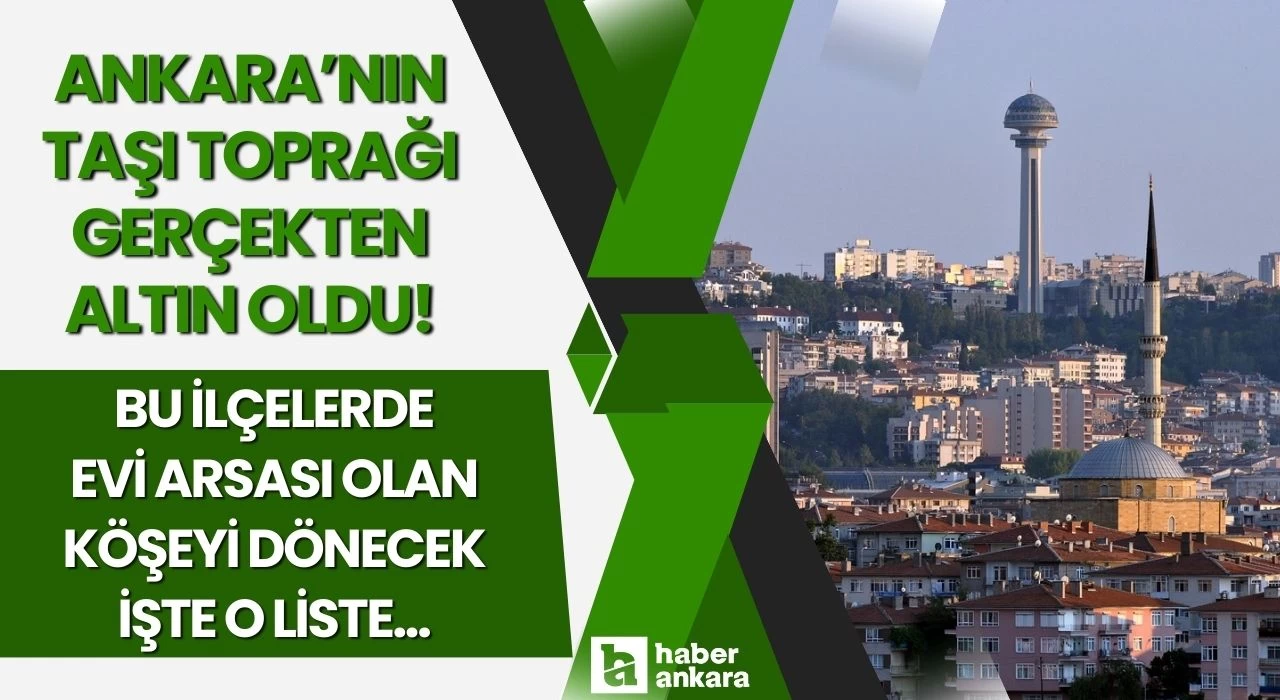 Ankara'nın taşı toprağı gerçekten ALTIN oldu! Bu ilçelerde evi arsası olanlar köşeyi dönecek