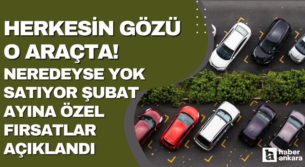 Herkesin gözü o araçta! Satışları öyle bir arttı ki neredeyse yok satıyor şubat ayına özel fırsatlar açıklandı