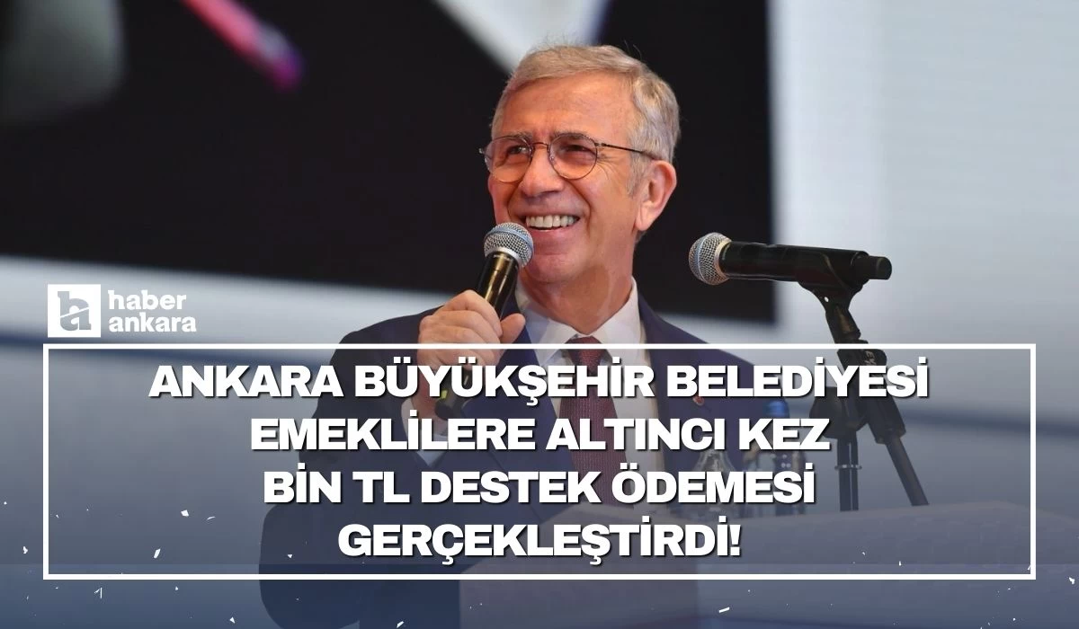 Ankara Büyükşehir Belediyesi emeklilere altıncı kez bin TL destek ödemesi gerçekleştirdi!