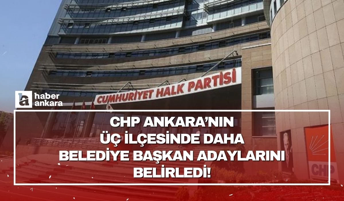 CHP Ankara’nın üç ilçesinde daha belediye başkan adaylarını belirledi!