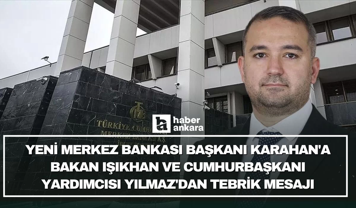 Yeni Merkez Bankası Başkanı Karahan'a Bakan Işıkhan ve Cumhurbaşkanı Yardımcısı Yılmaz'dan tebrik mesajı