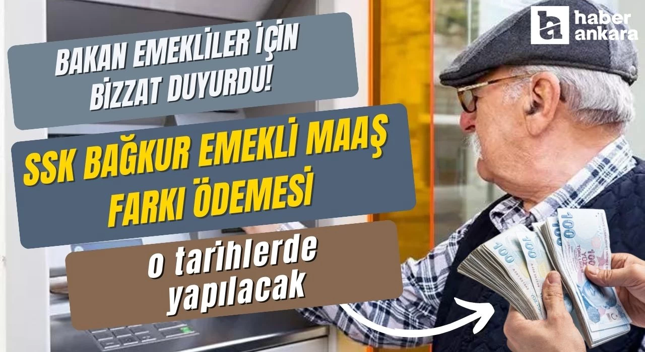 Bakan emekliler için bizzat duyurdu! SSK BAĞKUR emekli maaş farkı ödemesi o tarihlere yapılacak