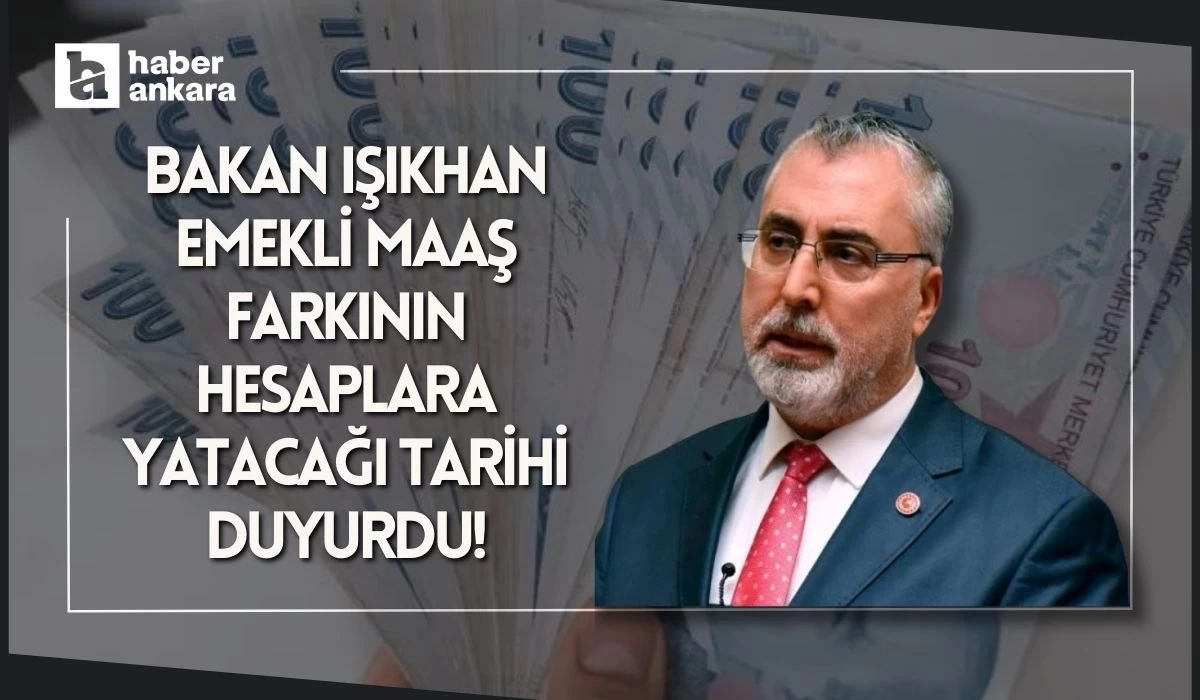 Bakan Işıkhan emekli maaş farkının hesaplara yatacağı tarihi duyurdu!