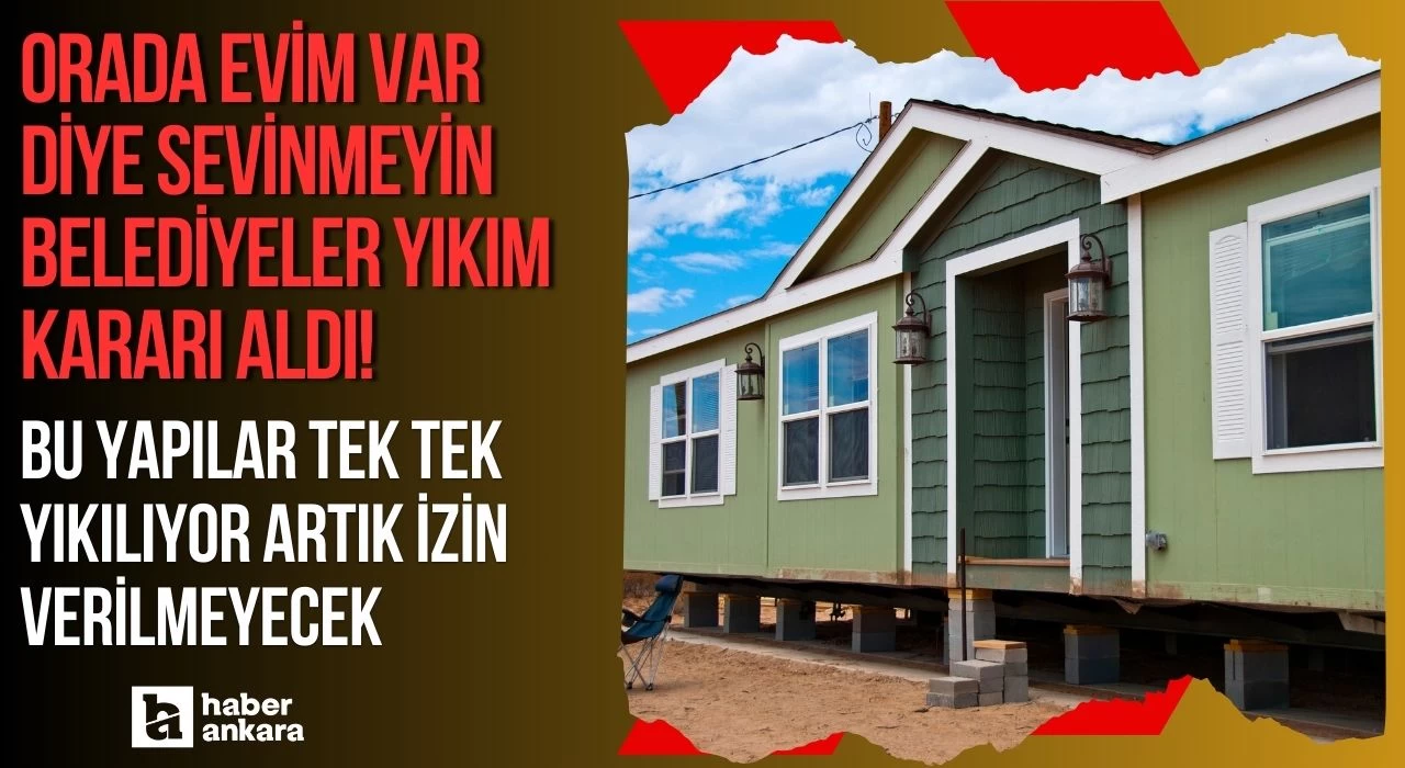 Orada evim var diye sevinmeyin belediyeler yıkım kararı aldı! Bu yapılar tek tek yıkılıyor artık izin verilmeyecek