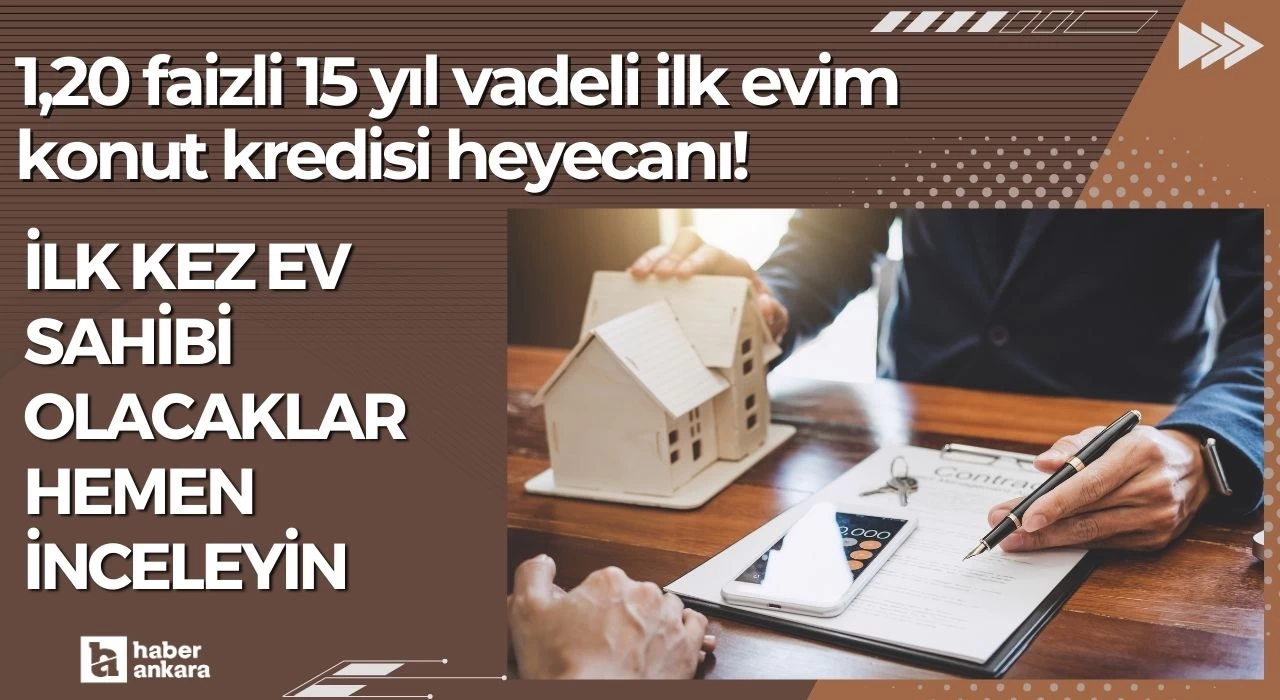 1,20 faizli 15 yıl vadeli ilk evim konut kredisi heyecanı! İlk kez ev sahibi olacaklar hemen inceleyin