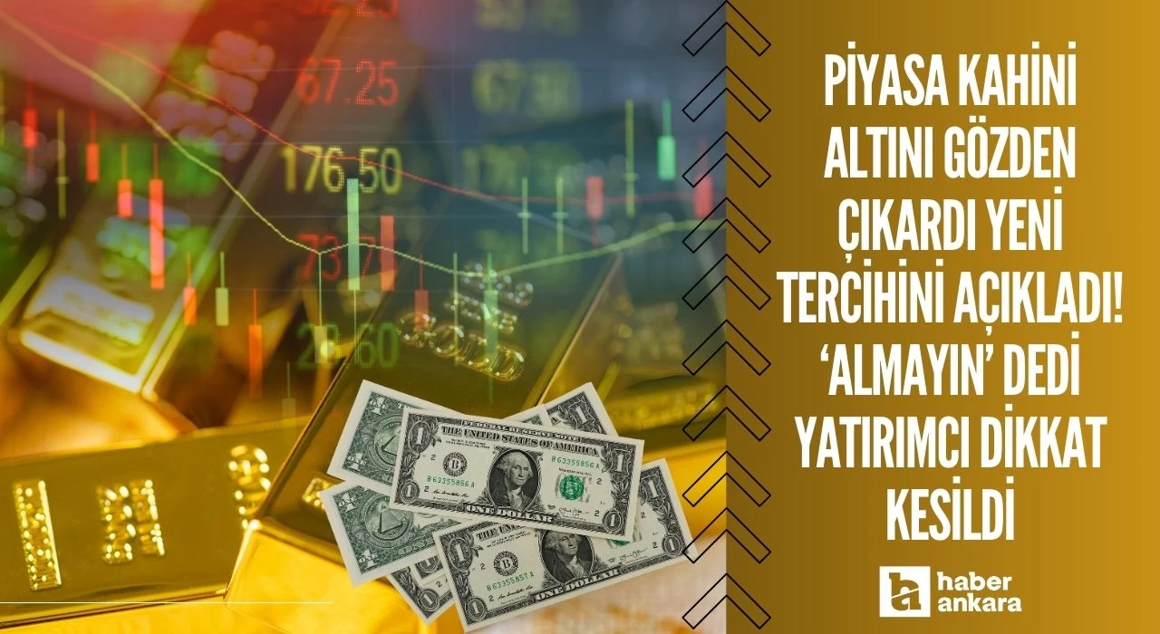 Piyasa kahini altını gözden çıkardı yeni tercihini açıkladı! Almayın dedi yatırımcı dikkat kesildi