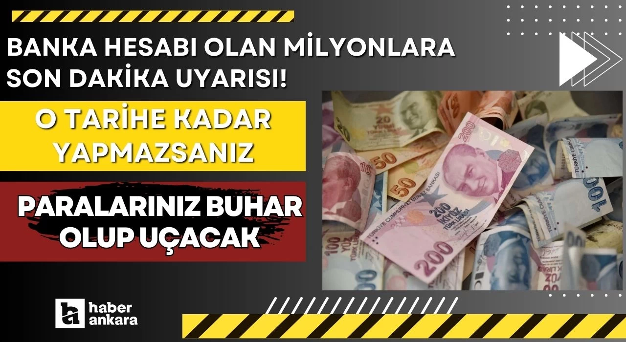 Banka hesabı olan milyonlara son dakika uyarısı! O tarihe kadar yapmazsanız paralarınız buhar olup uçacak