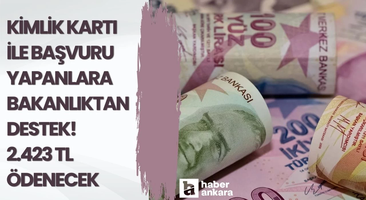 Kimlik kartı ile başvuru yapanlara bakanlıktan destek duyurusu! Kaydını yaptırana 2423 TL ödenecek