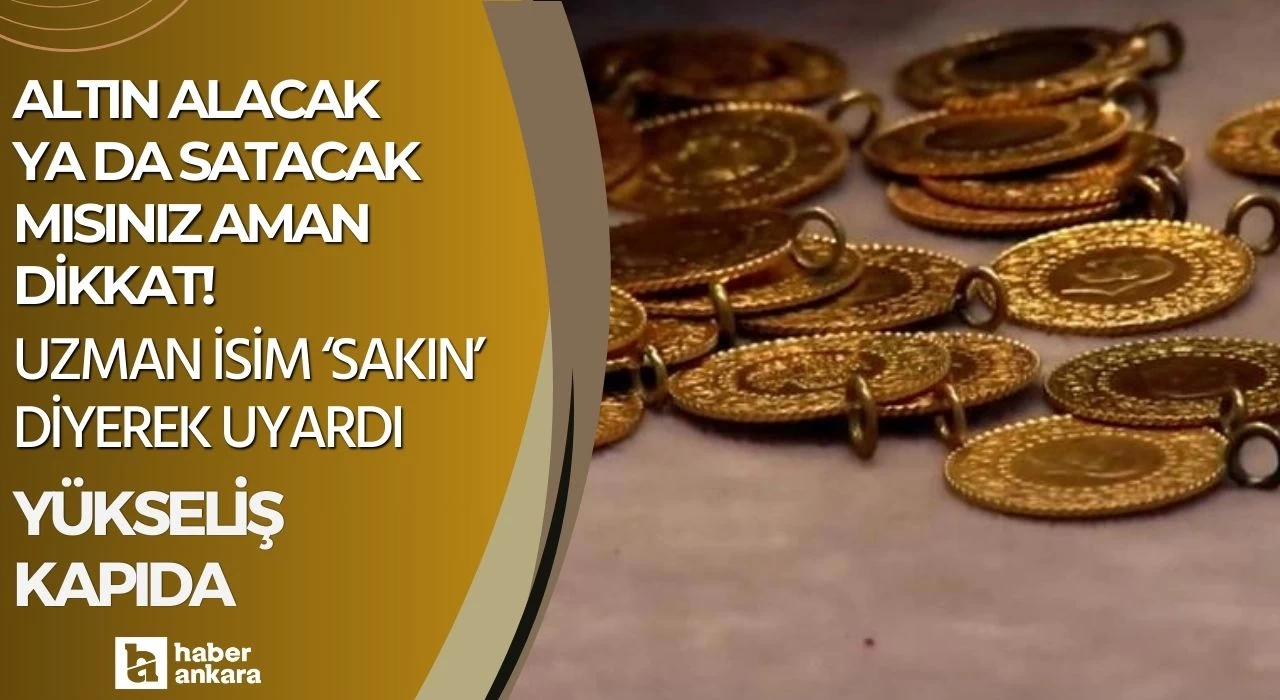 Altın alacak ya da satacak mısınız aman dikkat! Uzman isim sakın diyerek uyardı yükseliş kapıda