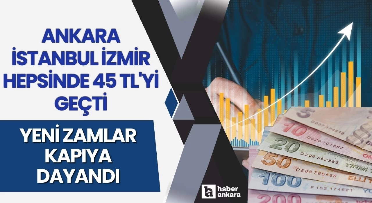 Ankara İstanbul İzmir hepsinde 45 TL'yi geçti yeni zamlar kapıya dayandı