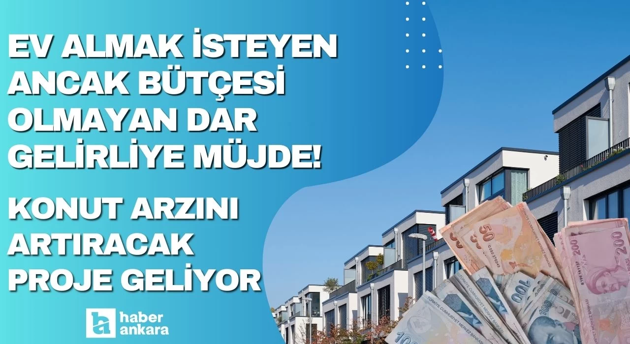 Ev almak isteyen ancak bütçesi olmayan dar gelirliye müjdeyi bakan verdi! Konut arzını artıracak proje geliyor