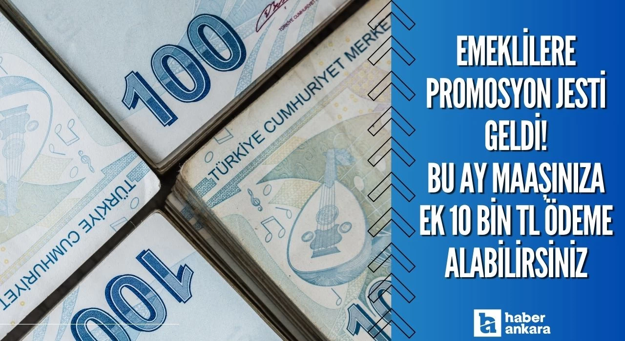 Emeklilere promosyon jesti geldi! Bu ay maaşınıza ek 10 bin TL ödeme alabilirsiniz